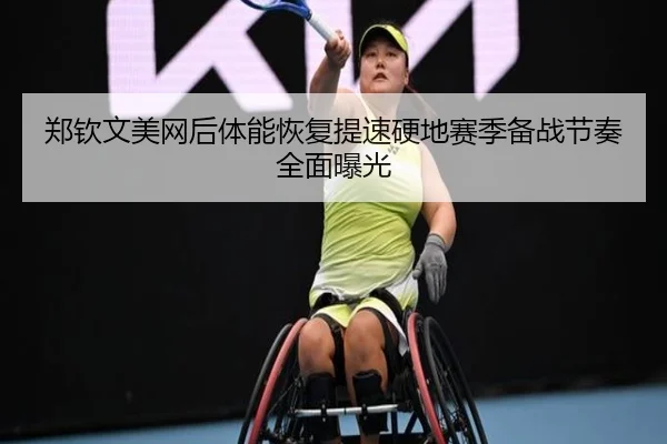 郑钦文美网后体能恢复提速硬地赛季备战节奏全面曝光 | bandao